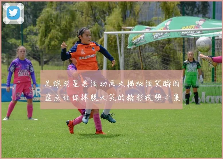 足球明星恶搞动画大揭秘搞笑瞬间盘点让你捧腹大笑的精彩视频合集