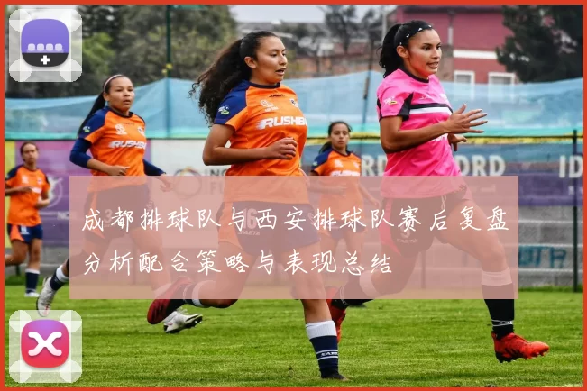 成都排球队与西安排球队赛后复盘分析配合策略与表现总结