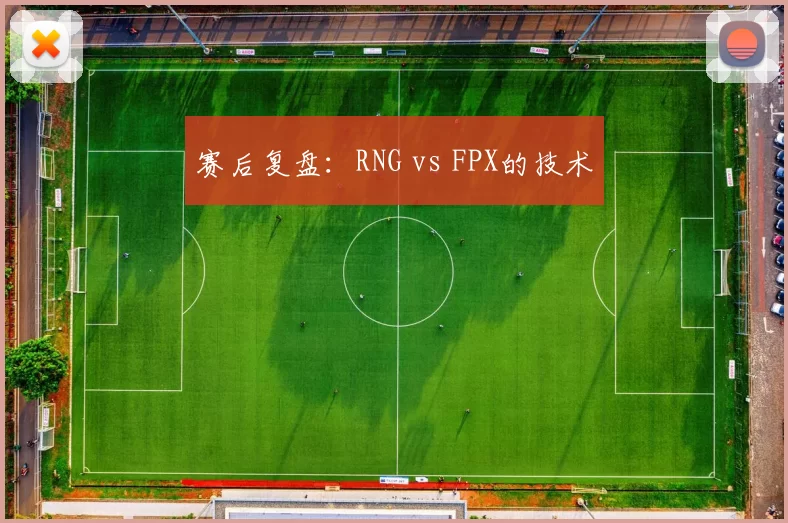 赛后复盘：RNG vs FPX的技术