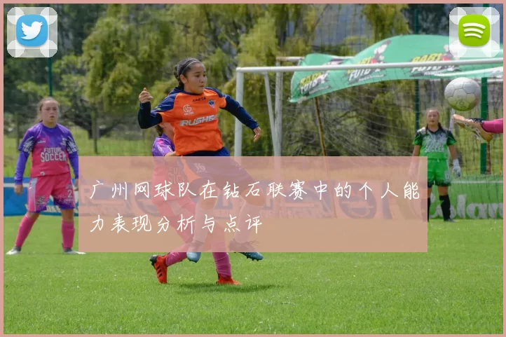 广州网球队在钻石联赛中的个人能力表现分析与点评