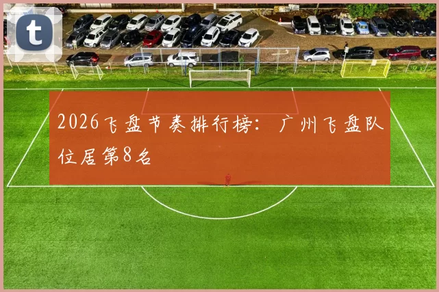 2026飞盘节奏排行榜：广州飞盘队位居第8名